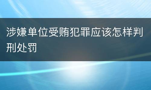 涉嫌单位受贿犯罪应该怎样判刑处罚