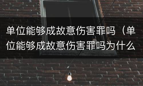 单位能够成故意伤害罪吗（单位能够成故意伤害罪吗为什么）