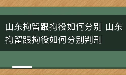 山东拘留跟拘役如何分别 山东拘留跟拘役如何分别判刑