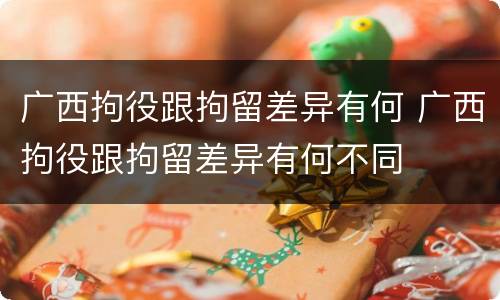 广西拘役跟拘留差异有何 广西拘役跟拘留差异有何不同