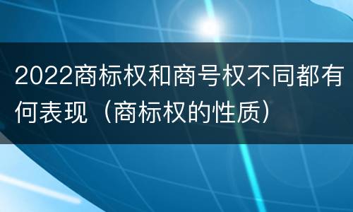 2022商标权和商号权不同都有何表现（商标权的性质）