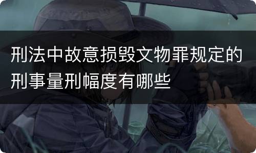 刑法中故意损毁文物罪规定的刑事量刑幅度有哪些