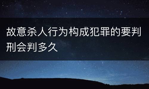 故意杀人行为构成犯罪的要判刑会判多久