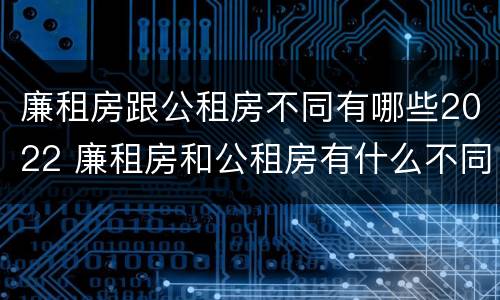 廉租房跟公租房不同有哪些2022 廉租房和公租房有什么不同