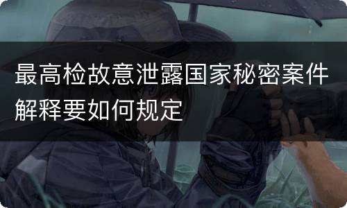 最高检故意泄露国家秘密案件解释要如何规定