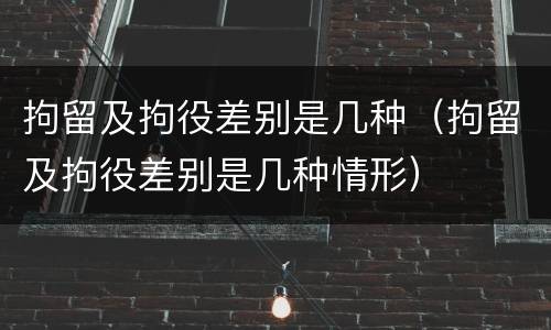 拘留及拘役差别是几种（拘留及拘役差别是几种情形）