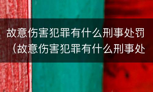 故意伤害犯罪有什么刑事处罚（故意伤害犯罪有什么刑事处罚规定）