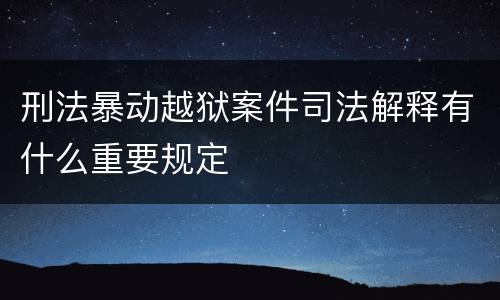 刑法暴动越狱案件司法解释有什么重要规定
