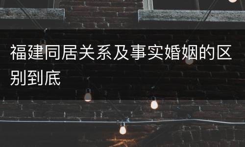 福建同居关系及事实婚姻的区别到底