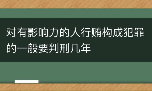 对有影响力的人行贿构成犯罪的一般要判刑几年