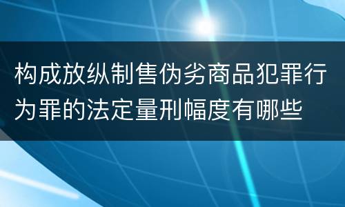 构成放纵制售伪劣商品犯罪行为罪的法定量刑幅度有哪些