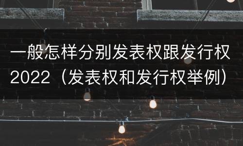 一般怎样分别发表权跟发行权2022（发表权和发行权举例）