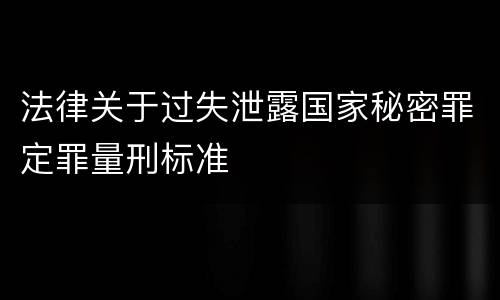 法律关于过失泄露国家秘密罪定罪量刑标准