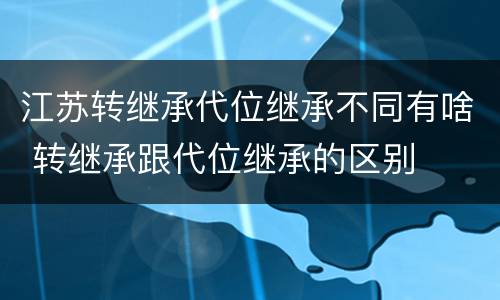 江苏转继承代位继承不同有啥 转继承跟代位继承的区别