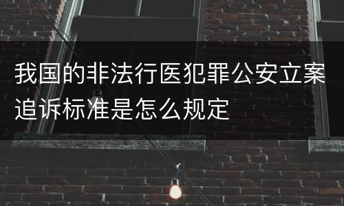 我国的非法行医犯罪公安立案追诉标准是怎么规定