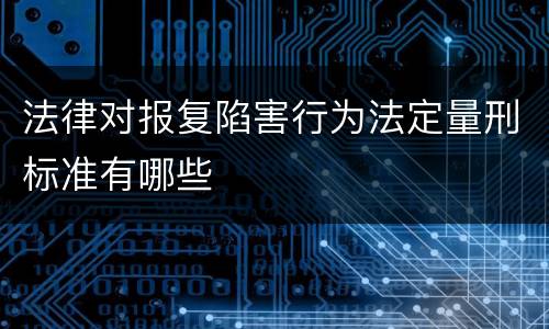 法律对报复陷害行为法定量刑标准有哪些