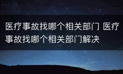 医疗事故找哪个相关部门 医疗事故找哪个相关部门解决