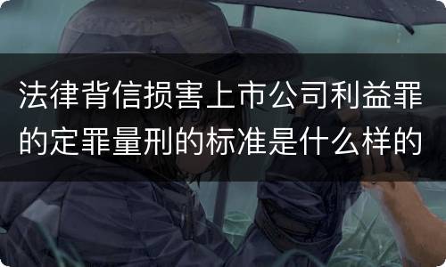 法律背信损害上市公司利益罪的定罪量刑的标准是什么样的