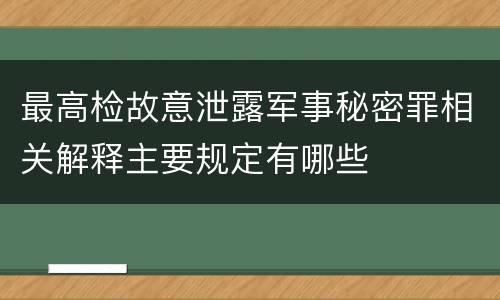 最高检故意泄露军事秘密罪相关解释主要规定有哪些