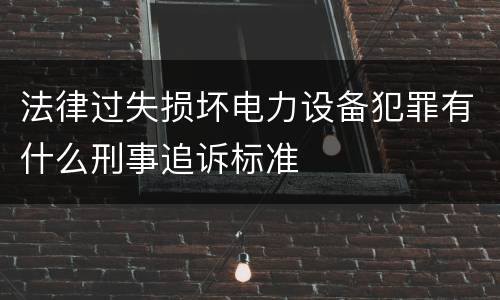法律过失损坏电力设备犯罪有什么刑事追诉标准