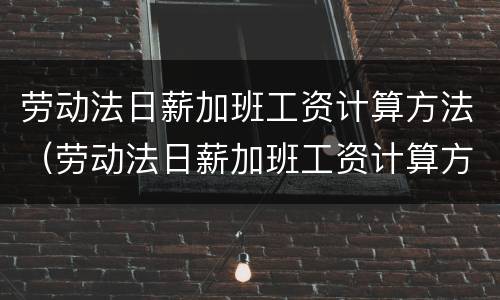 劳动法日薪加班工资计算方法（劳动法日薪加班工资计算方法最新）