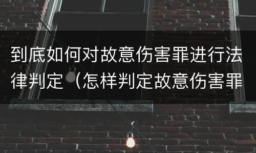 到底如何对故意伤害罪进行法律判定（怎样判定故意伤害罪）