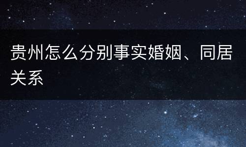 贵州怎么分别事实婚姻、同居关系