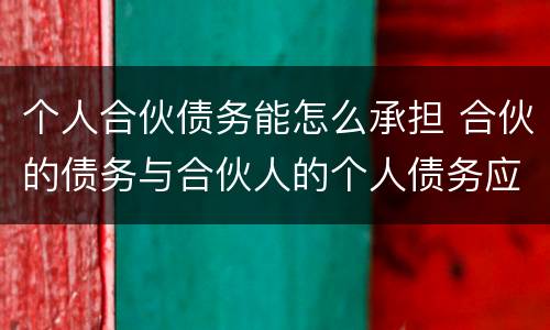 个人合伙债务能怎么承担 合伙的债务与合伙人的个人债务应如何清偿