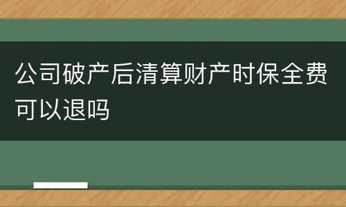 公司破产后清算财产时保全费可以退吗