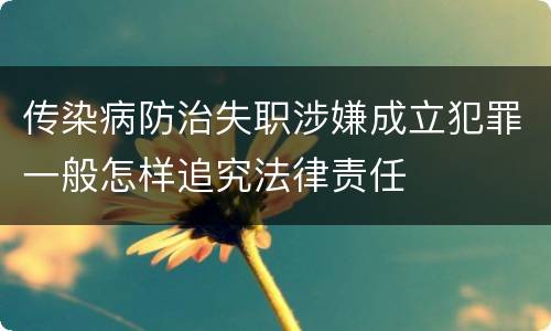 传染病防治失职涉嫌成立犯罪一般怎样追究法律责任