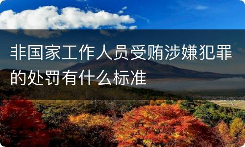 非国家工作人员受贿涉嫌犯罪的处罚有什么标准