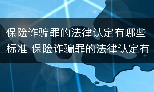 保险诈骗罪的法律认定有哪些标准 保险诈骗罪的法律认定有哪些标准和要求
