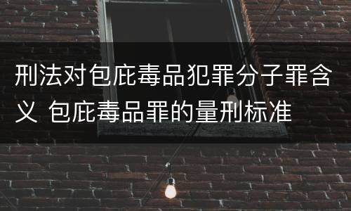 刑法对包庇毒品犯罪分子罪含义 包庇毒品罪的量刑标准