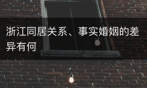 浙江同居关系、事实婚姻的差异有何