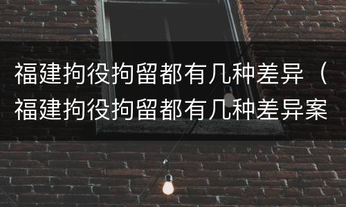 福建拘役拘留都有几种差异（福建拘役拘留都有几种差异案例）