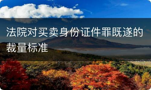 法院对买卖身份证件罪既遂的裁量标准