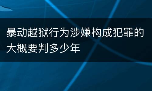 暴动越狱行为涉嫌构成犯罪的大概要判多少年