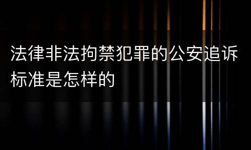 法律非法拘禁犯罪的公安追诉标准是怎样的