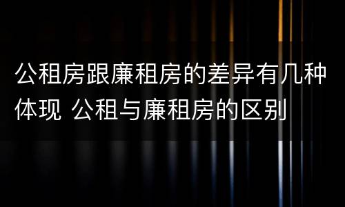 公租房跟廉租房的差异有几种体现 公租与廉租房的区别