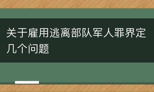 关于雇用逃离部队军人罪界定几个问题