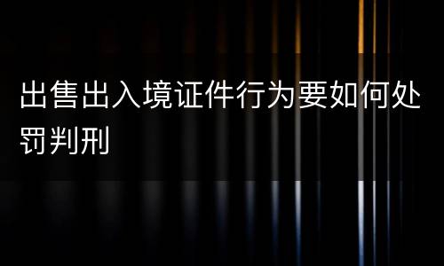 出售出入境证件行为要如何处罚判刑