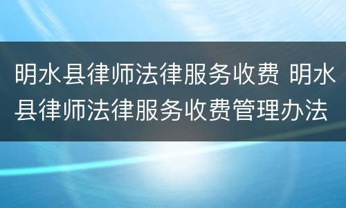 明水县律师法律服务收费 明水县律师法律服务收费管理办法