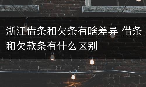 浙江借条和欠条有啥差异 借条和欠款条有什么区别