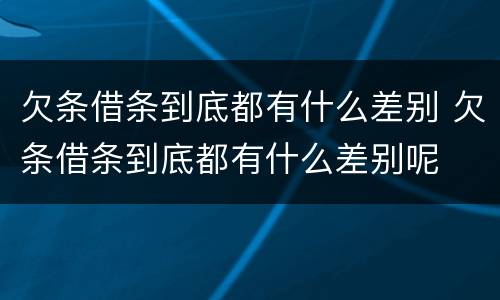欠条借条到底都有什么差别 欠条借条到底都有什么差别呢