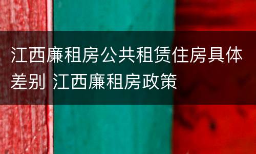 江西廉租房公共租赁住房具体差别 江西廉租房政策