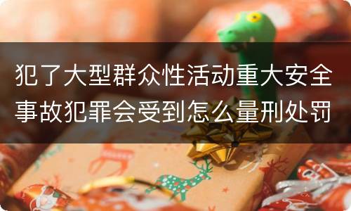 犯了大型群众性活动重大安全事故犯罪会受到怎么量刑处罚