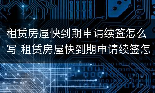 租赁房屋快到期申请续签怎么写 租赁房屋快到期申请续签怎么写说明