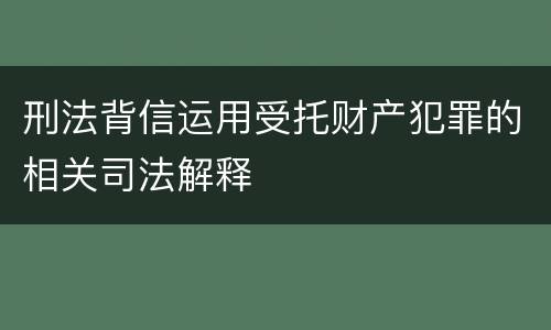 刑法背信运用受托财产犯罪的相关司法解释