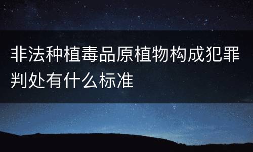 非法种植毒品原植物构成犯罪判处有什么标准