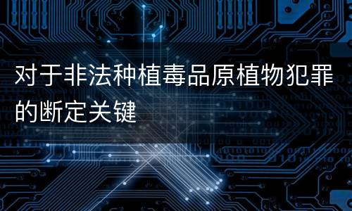 对于非法种植毒品原植物犯罪的断定关键